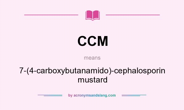 What does CCM mean? It stands for 7-(4-carboxybutanamido)-cephalosporin mustard