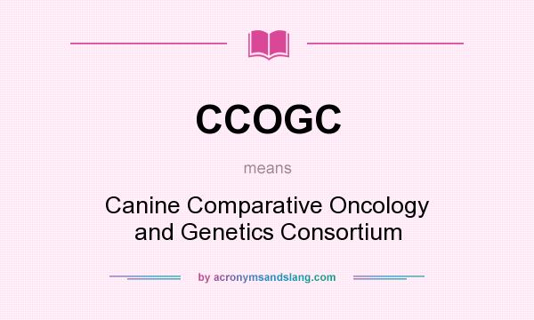 What does CCOGC mean? It stands for Canine Comparative Oncology and Genetics Consortium