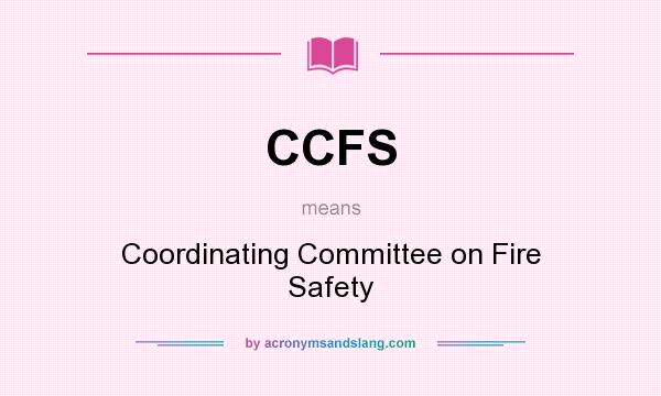 What does CCFS mean? It stands for Coordinating Committee on Fire Safety