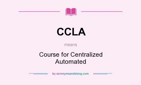 What does CCLA mean? It stands for Course for Centralized Automated