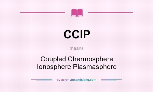 What does CCIP mean? It stands for Coupled Chermosphere Ionosphere Plasmasphere