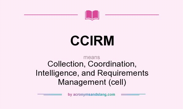 What does CCIRM mean? It stands for Collection, Coordination, Intelligence, and Requirements Management (cell)
