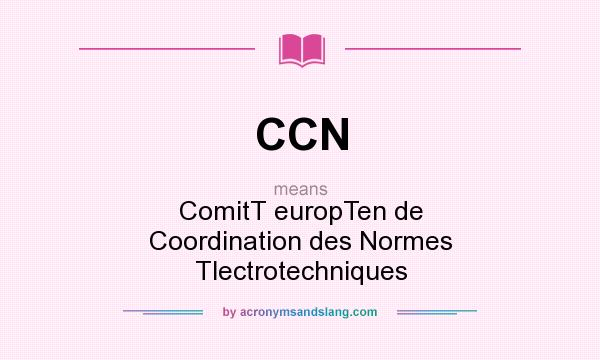 What does CCN mean? It stands for ComitT europTen de Coordination des Normes Tlectrotechniques