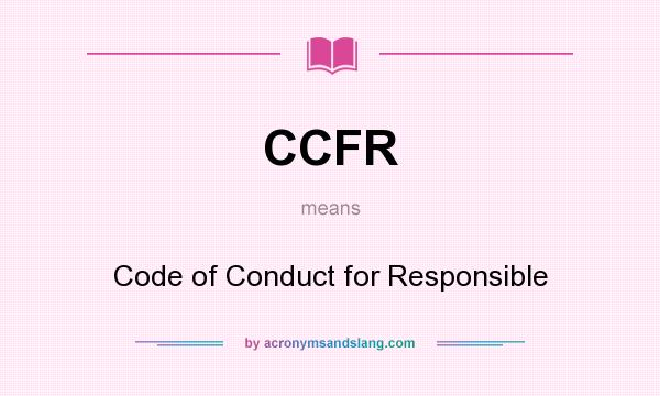 What does CCFR mean? It stands for Code of Conduct for Responsible