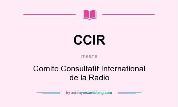 What does CCIR mean? It stands for Comite Consultatif International de la Radio