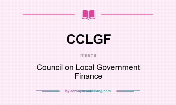 What does CCLGF mean? It stands for Council on Local Government Finance