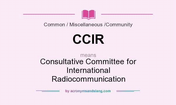 What does CCIR mean? It stands for Consultative Committee for International Radiocommunication