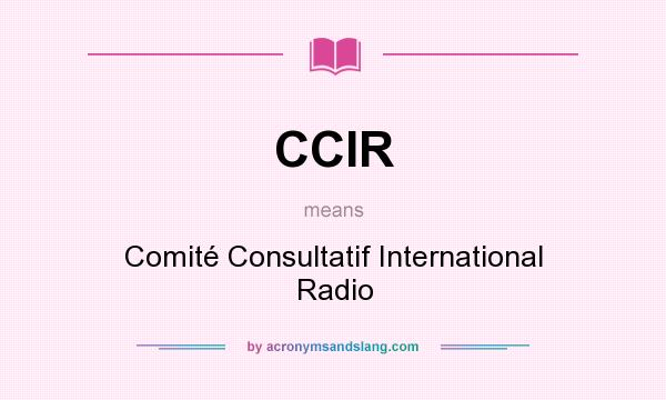 What does CCIR mean? It stands for Comité Consultatif International Radio