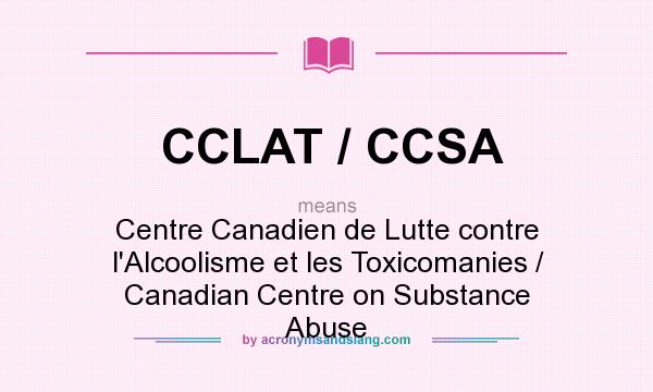 What does CCLAT / CCSA mean? It stands for Centre Canadien de Lutte contre l`Alcoolisme et les Toxicomanies / Canadian Centre on Substance Abuse