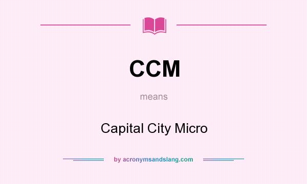 What does CCM mean? It stands for Capital City Micro