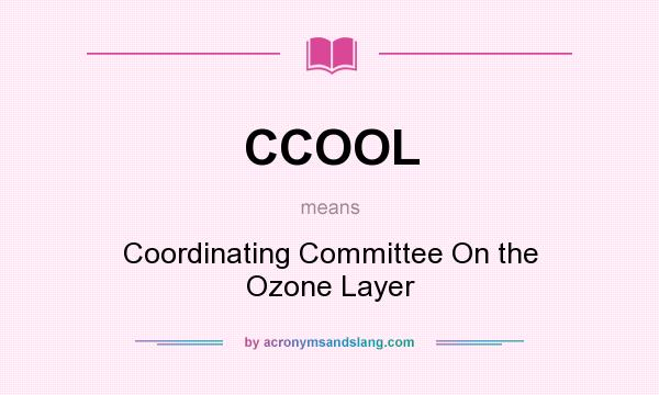 What does CCOOL mean? It stands for Coordinating Committee On the Ozone Layer