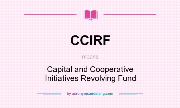 What does CCIRF mean? It stands for Capital and Cooperative Initiatives Revolving Fund