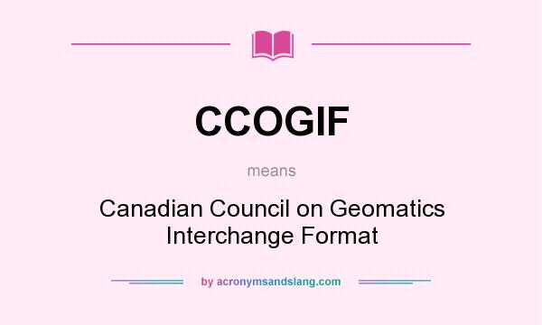 What does CCOGIF mean? It stands for Canadian Council on Geomatics Interchange Format