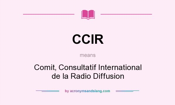 What does CCIR mean? It stands for Comit‚ Consultatif International de la Radio Diffusion