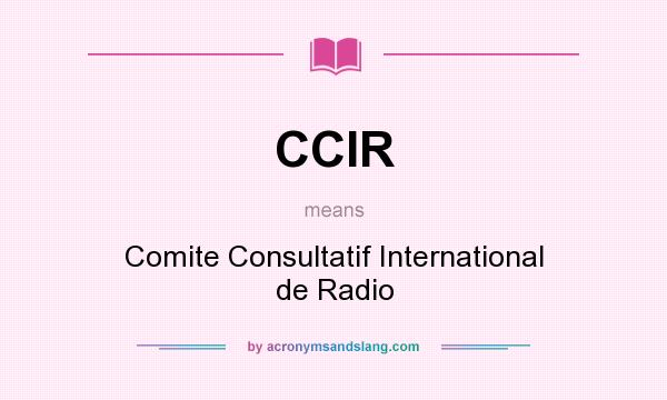 What does CCIR mean? It stands for Comite Consultatif International de Radio