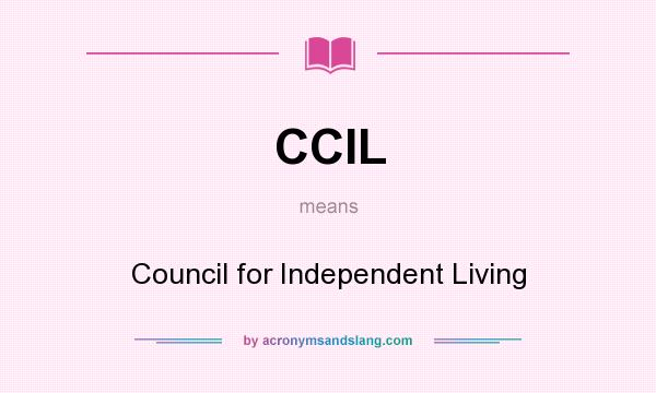 What does CCIL mean? It stands for Council for Independent Living