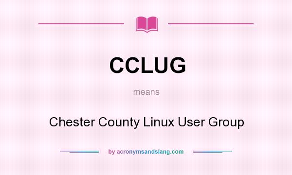 What does CCLUG mean? It stands for Chester County Linux User Group