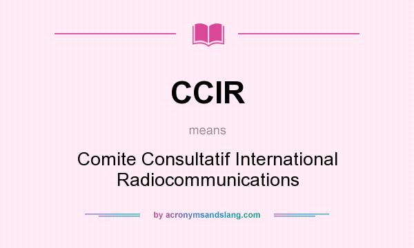 What does CCIR mean? It stands for Comite Consultatif International Radiocommunications