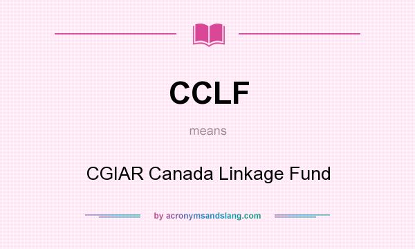 What does CCLF mean? It stands for CGIAR Canada Linkage Fund