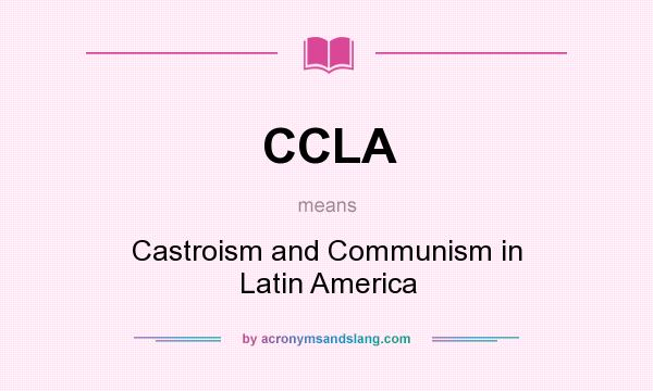 What does CCLA mean? It stands for Castroism and Communism in Latin America