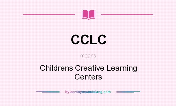 What does CCLC mean? It stands for Childrens Creative Learning Centers