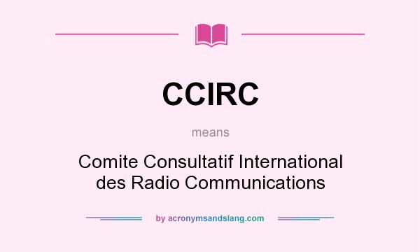 What does CCIRC mean? It stands for Comite Consultatif International des Radio Communications