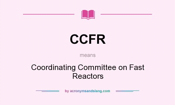 What does CCFR mean? It stands for Coordinating Committee on Fast Reactors