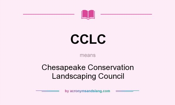 What does CCLC mean? It stands for Chesapeake Conservation Landscaping Council