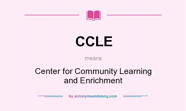 What does CCLE mean? It stands for Center for Community Learning and Enrichment