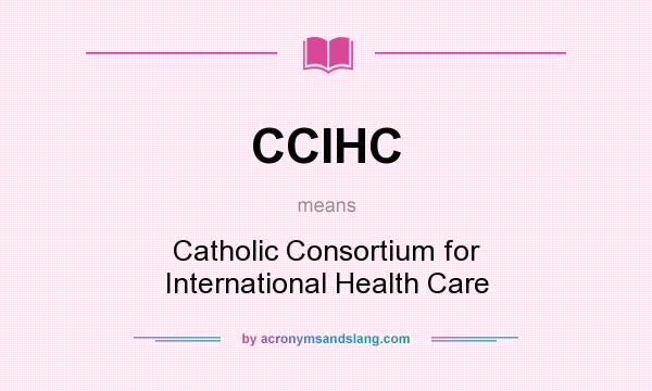 What does CCIHC mean? It stands for Catholic Consortium for International Health Care