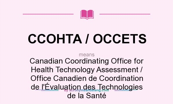 What does CCOHTA / OCCETS mean? It stands for Canadian Coordinating Office for Health Technology Assessment / Office Canadien de Coordination de l`Évaluation des Technologies de la Santé
