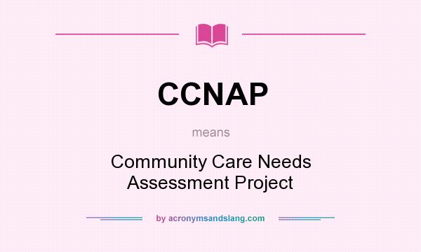 What does CCNAP mean? It stands for Community Care Needs Assessment Project