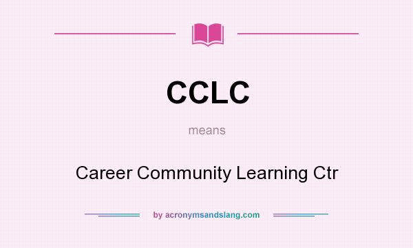 What does CCLC mean? It stands for Career Community Learning Ctr