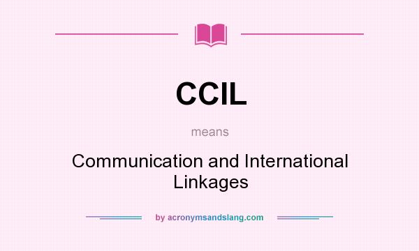 What does CCIL mean? It stands for Communication and International Linkages