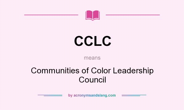 What does CCLC mean? It stands for Communities of Color Leadership Council
