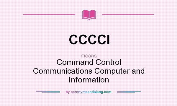 What does CCCCI mean? It stands for Command Control Communications Computer and Information
