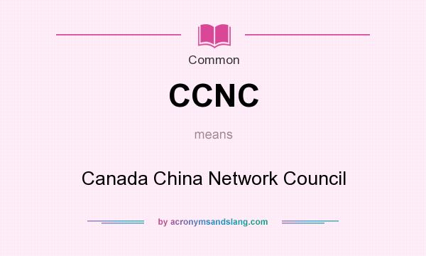 What does CCNC mean? It stands for Canada China Network Council