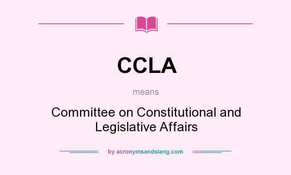 What does CCLA mean? It stands for Committee on Constitutional and Legislative Affairs