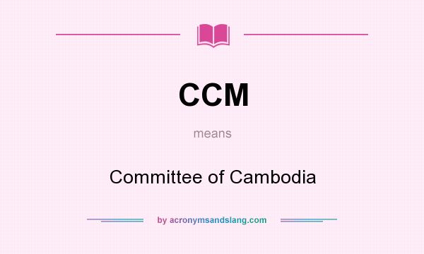 What does CCM mean? It stands for Committee of Cambodia