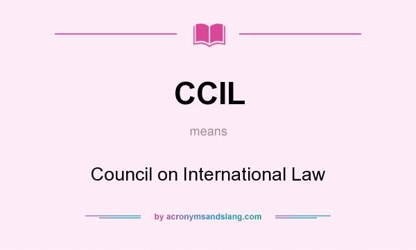 What does CCIL mean? It stands for Council on International Law
