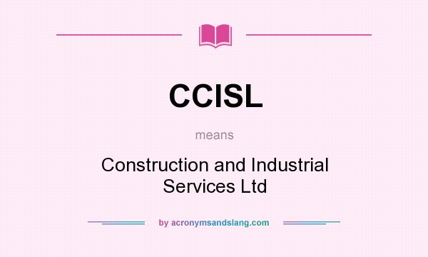What does CCISL mean? It stands for Construction and Industrial Services Ltd
