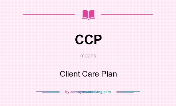 What does CCP mean? It stands for Client Care Plan