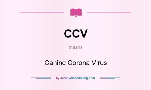 What does CCV mean? It stands for Canine Corona Virus