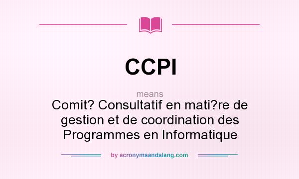 What does CCPI mean? It stands for Comit? Consultatif en mati?re de gestion et de coordination des Programmes en Informatique