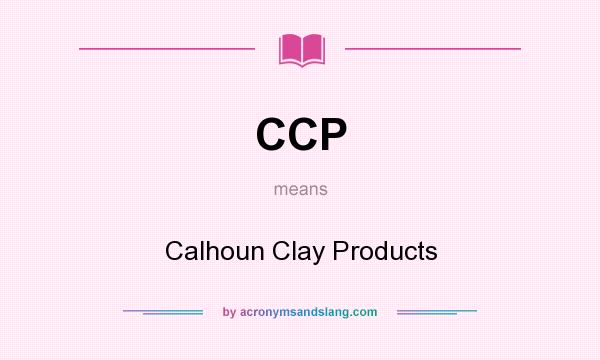 What does CCP mean? It stands for Calhoun Clay Products