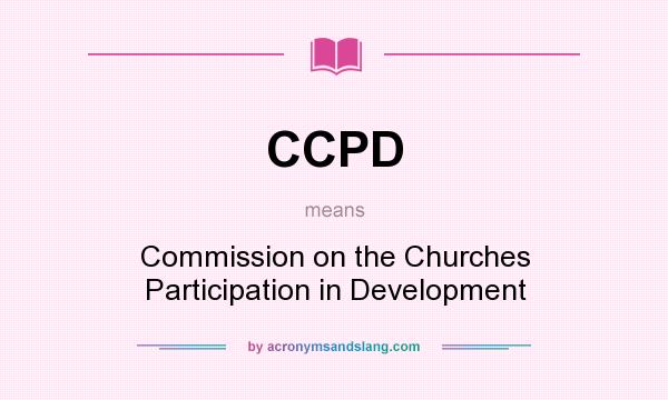 What does CCPD mean? It stands for Commission on the Churches Participation in Development