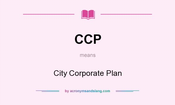 What does CCP mean? It stands for City Corporate Plan