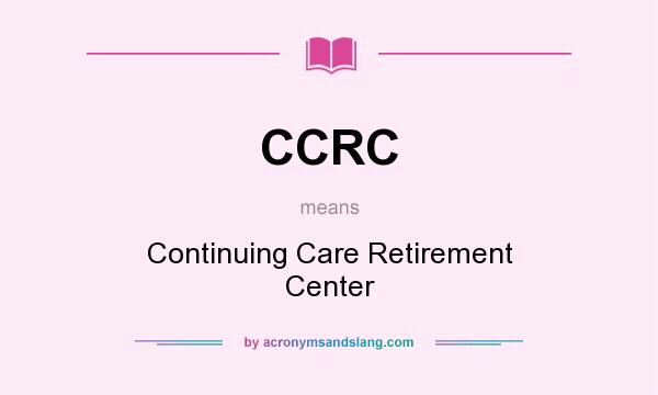 What does CCRC mean? It stands for Continuing Care Retirement Center