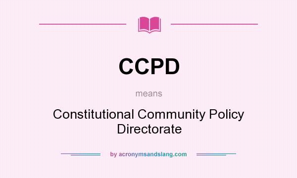 What does CCPD mean? It stands for Constitutional Community Policy Directorate