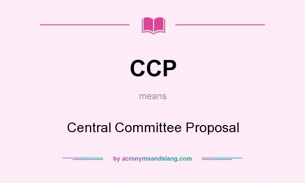 What does CCP mean? It stands for Central Committee Proposal